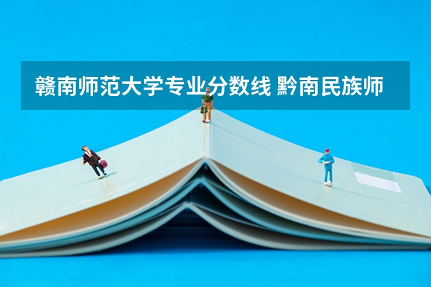 赣南师范大学专业分数线 黔南民族师范学院专业分数线
