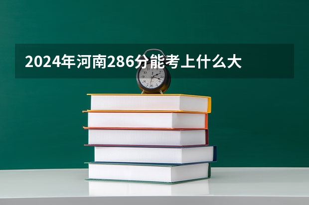 2024年河南286分能考上什么大学?