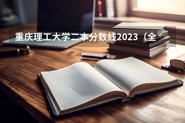 重庆理工大学二本分数线2023（全国二本大学录取分数线二本最低分数线（多省含文理科））