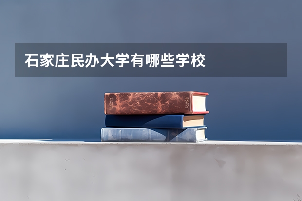 石家庄民办大学有哪些学校