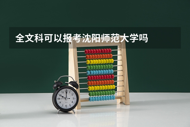 全文科可以报考沈阳师范大学吗