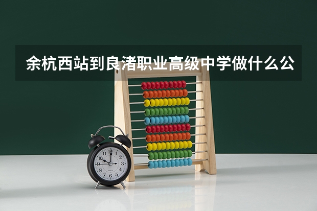 余杭西站到良渚职业高级中学做什么公交车