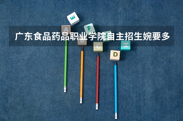广东食品药品职业学院自主招生婉要多少分