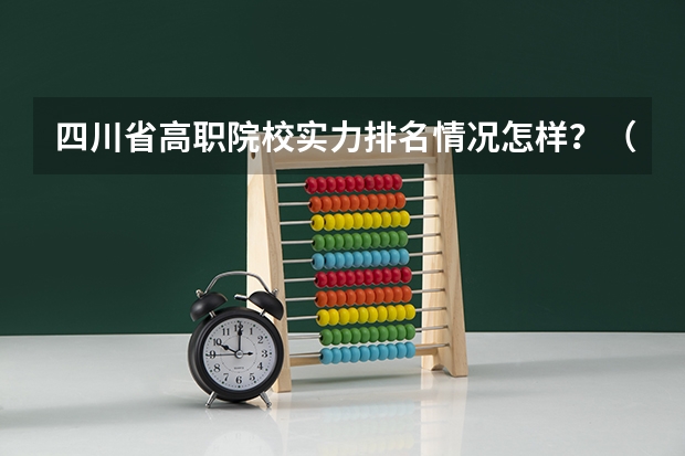 四川省高职院校实力排名情况怎样？（四川职业学校排名）