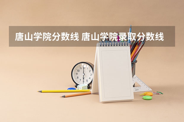 唐山学院分数线 唐山学院录取分数线