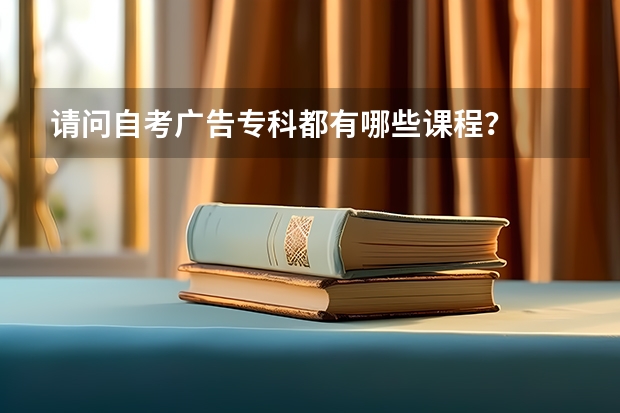 请问自考广告专科都有哪些课程？