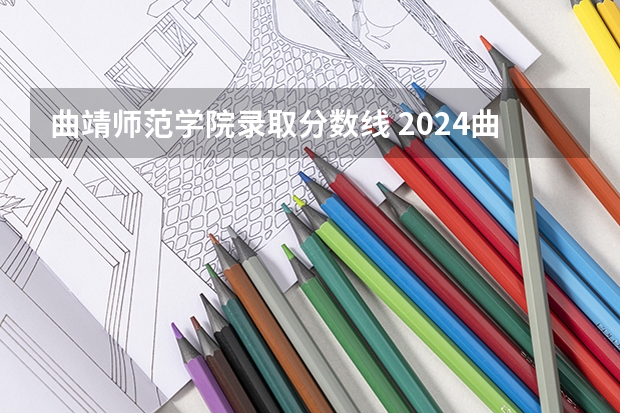 曲靖师范学院录取分数线 2024曲靖师范学院各专业录取分数线