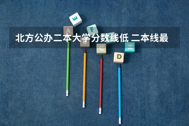 北方公办二本大学分数线低 二本线最低的公办大学分数线