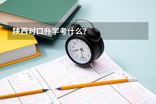 陕西对口升学考什么？