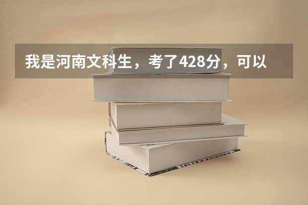 我是河南文科生，考了428分，可以上什么?