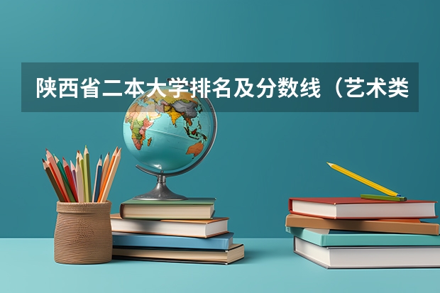 陕西省二本大学排名及分数线（艺术类公办二本大学及分数线）