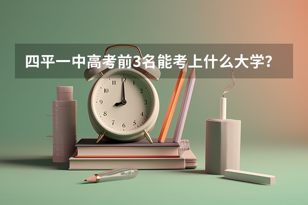 四平一中高考前3名能考上什么大学？
