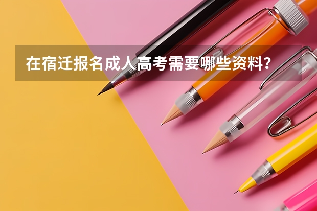 在宿迁报名成人高考需要哪些资料?
