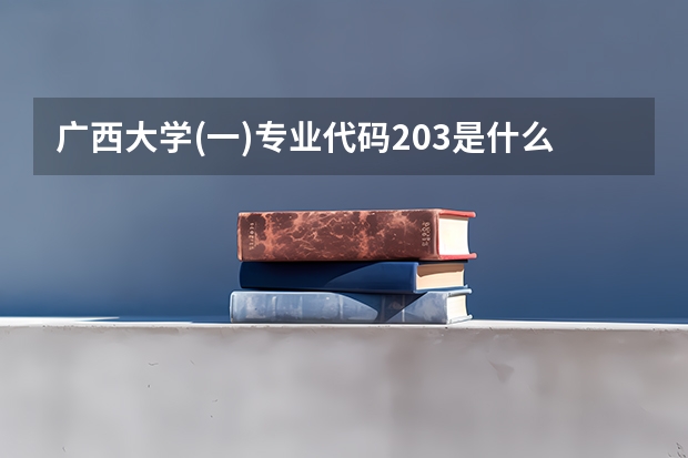 广西大学(一)专业代码203是什么意思
