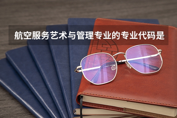 航空服务艺术与管理专业的专业代码是什么