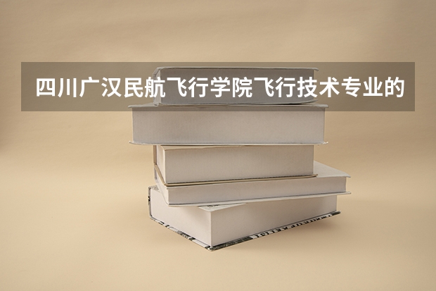 四川广汉民航飞行学院飞行技术专业的学费和分数线(南航招飞体检)