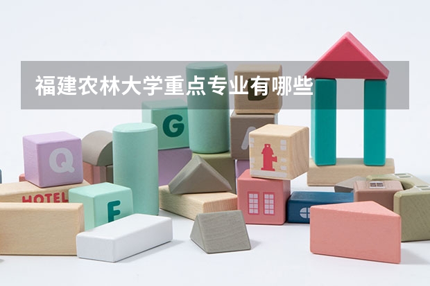 福建农林大学重点专业有哪些