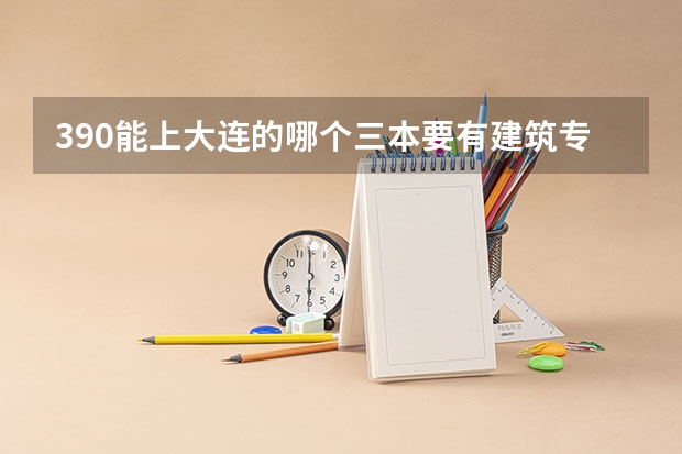 390能上大连的哪个三本要有建筑专业的