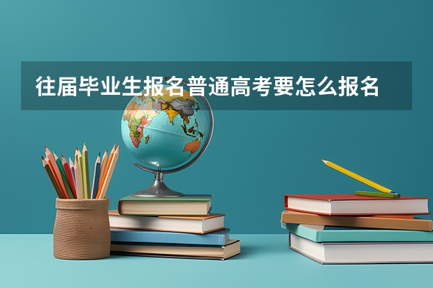 往届毕业生报名普通高考要怎么报名