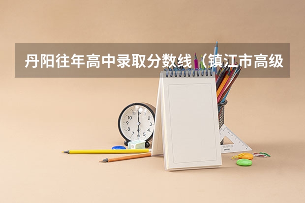 丹阳往年高中录取分数线（镇江市高级中学招生分数线出炉）
