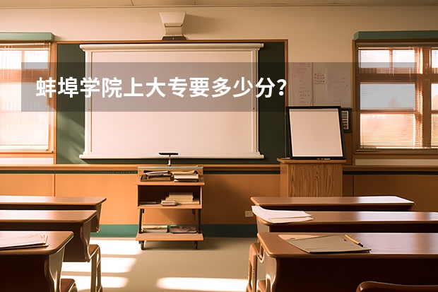蚌埠学院上大专要多少分？
