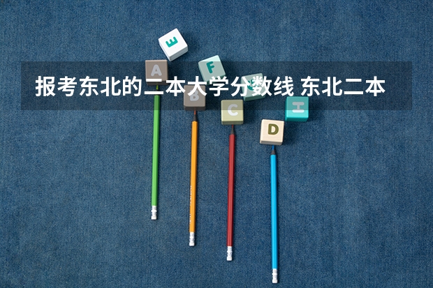 报考东北的二本大学分数线 东北二本公办大学分数线