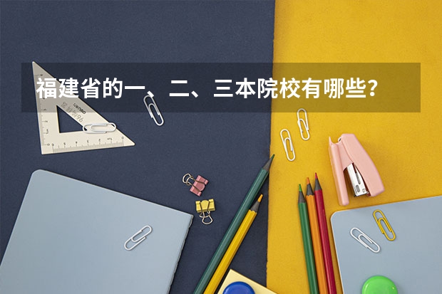 福建省的一、二、三本院校有哪些?
