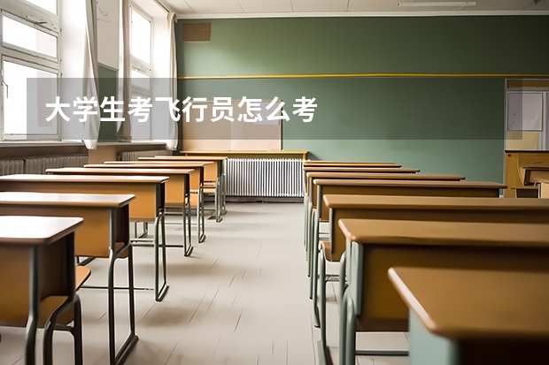 大学生考飞行员怎么考