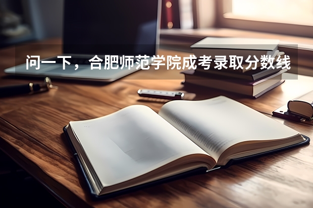 问一下，合肥师范学院成考录取分数线是多少