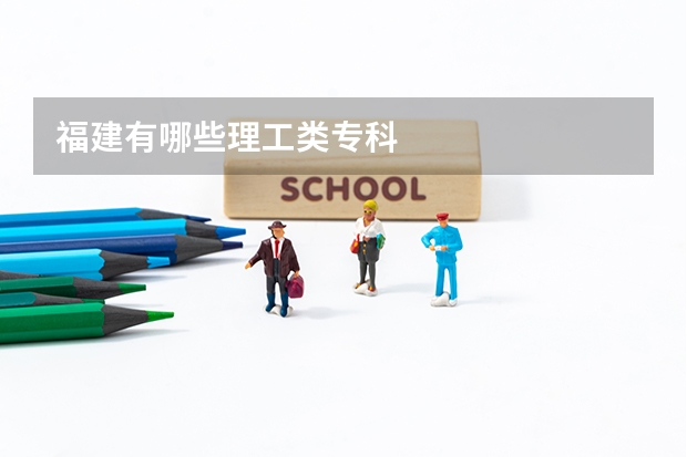 福建有哪些理工类专科