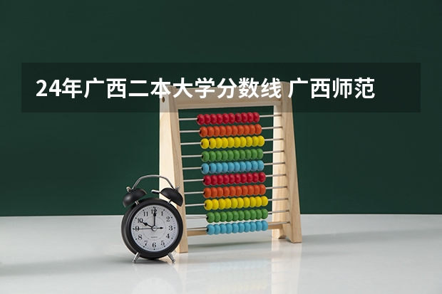24年广西二本大学分数线 广西师范大学录取分数线2023二本