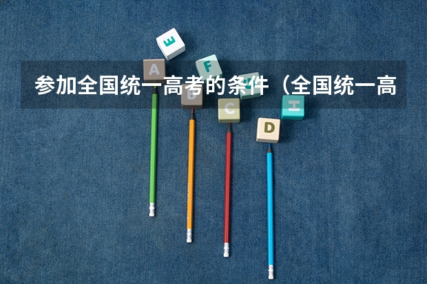 参加全国统一高考的条件（全国统一高考报名条件）