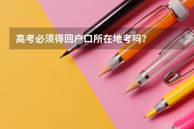高考必须得回户口所在地考吗？