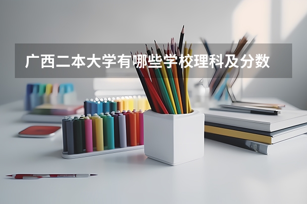 广西二本大学有哪些学校理科及分数