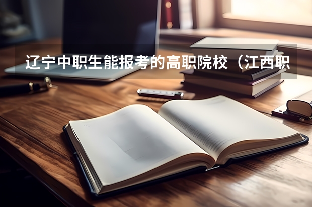 辽宁中职生能报考的高职院校（江西职业院校排名）