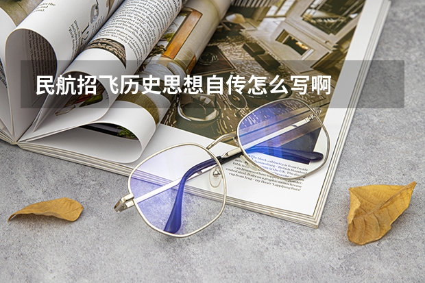 民航招飞历史思想自传怎么写啊