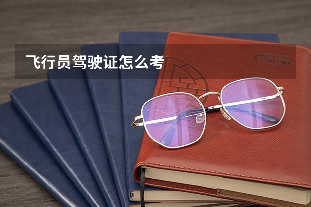 飞行员驾驶证怎么考