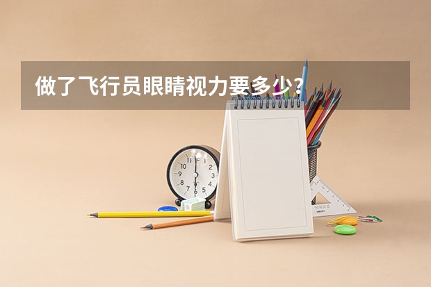 做了飞行员眼睛视力要多少？