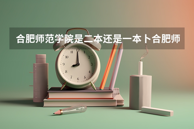 合肥师范学院是二本还是一本卜合肥师范学院今年多少分