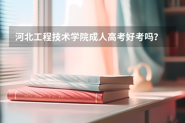 河北工程技术学院成人高考好考吗？