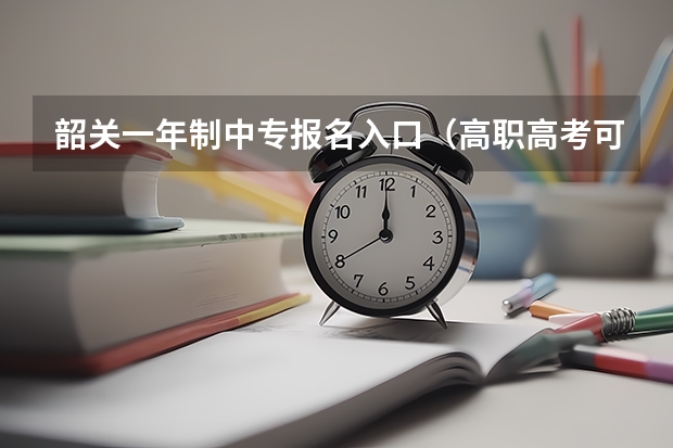 韶关一年制中专报名入口（高职高考可以参加几次？）