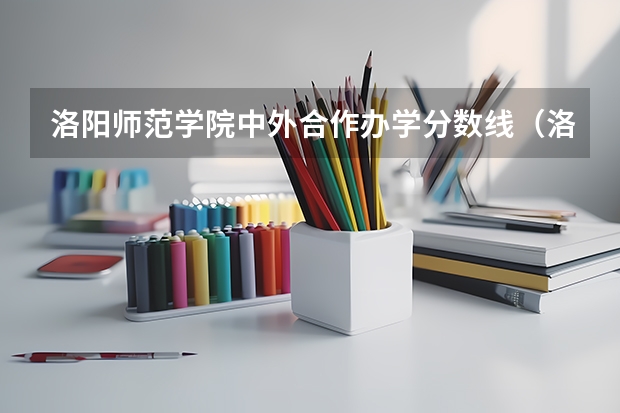 洛阳师范学院中外合作办学分数线（洛阳师范学院专业分数线）