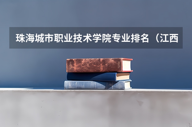 珠海城市职业技术学院专业排名（江西陶瓷工艺美术职业技术学院专业排名）