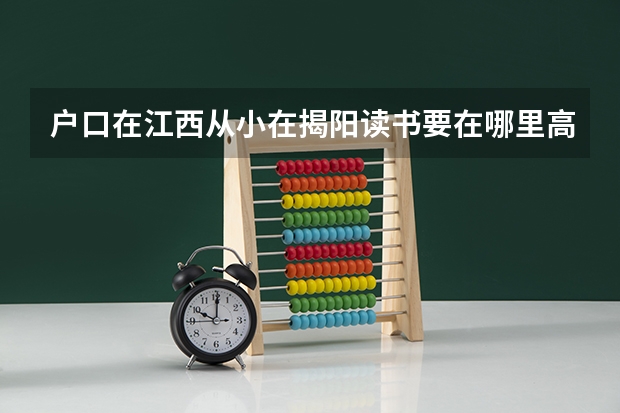 户口在江西从小在揭阳读书要在哪里高考