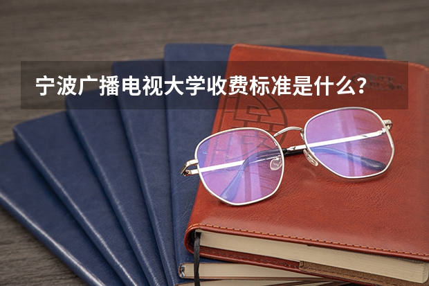 宁波广播电视大学收费标准是什么？