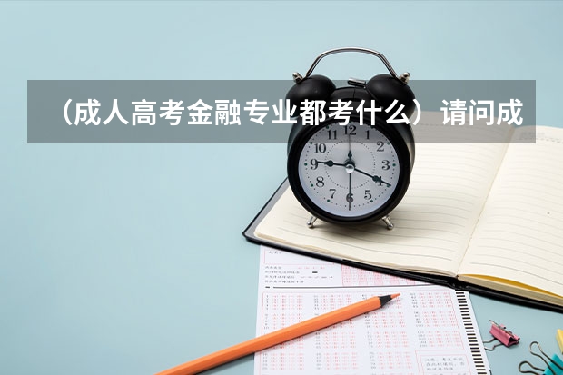 （成人高考金融专业都考什么）请问成人高考金融学要考哪些科目？