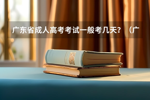 广东省成人高考考试一般考几天？（广东成人高考大专考试时间2024年）