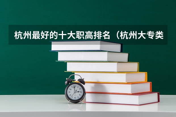 杭州最好的十大职高排名（杭州大专类院校排名）