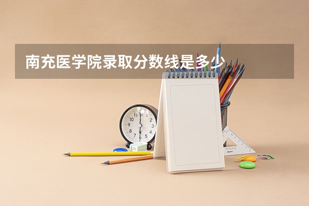 南充医学院录取分数线是多少