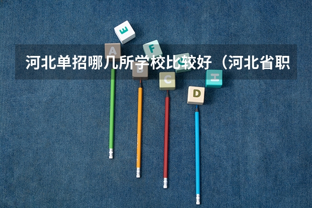 河北单招哪几所学校比较好（河北省职高学校排名）